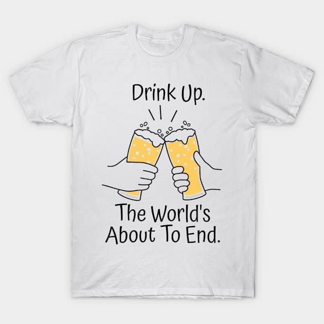 Drink Up. The World's About To End. T-Shirt by Josey Miles' Leftorium